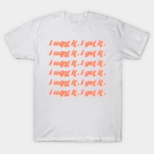 i want it. i got it. T-Shirt